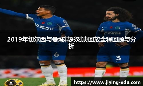 2019年切尔西与曼城精彩对决回放全程回顾与分析