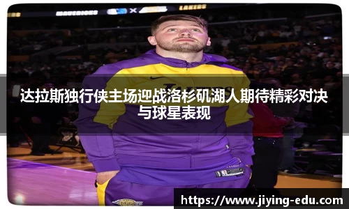 达拉斯独行侠主场迎战洛杉矶湖人期待精彩对决与球星表现