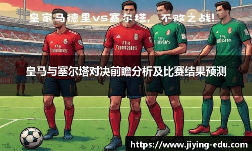 皇马与塞尔塔对决前瞻分析及比赛结果预测