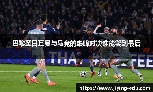 巴黎圣日耳曼与马竞的巅峰对决谁能笑到最后