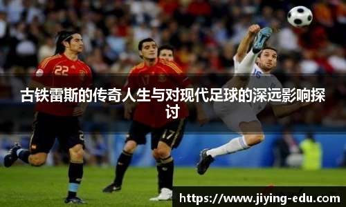 古铁雷斯的传奇人生与对现代足球的深远影响探讨