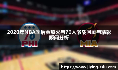 2020年NBA季后赛热火与76人激战回顾与精彩瞬间分析