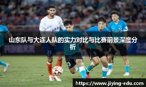 山东队与大连人队的实力对比与比赛前景深度分析