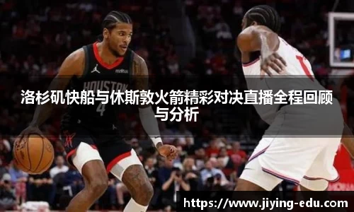 洛杉矶快船与休斯敦火箭精彩对决直播全程回顾与分析