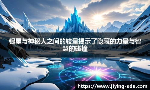 银星与神秘人之间的较量揭示了隐藏的力量与智慧的碰撞