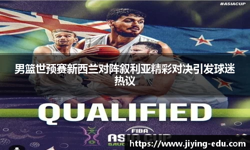 男篮世预赛新西兰对阵叙利亚精彩对决引发球迷热议