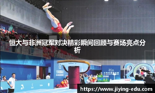 恒大与非洲冠军对决精彩瞬间回顾与赛场亮点分析