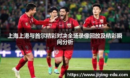 上海上港与首尔精彩对决全场录像回放及精彩瞬间分析