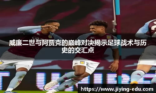 威廉二世与阿贾克的巅峰对决揭示足球战术与历史的交汇点