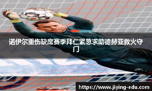 诺伊尔重伤缺席赛季拜仁紧急求助德赫亚救火守门