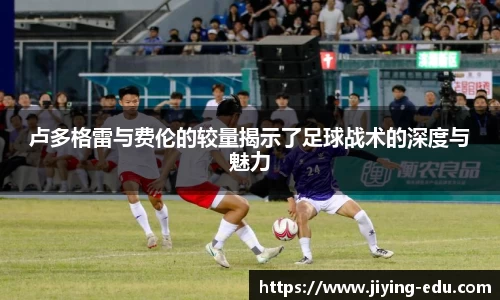 卢多格雷与费伦的较量揭示了足球战术的深度与魅力