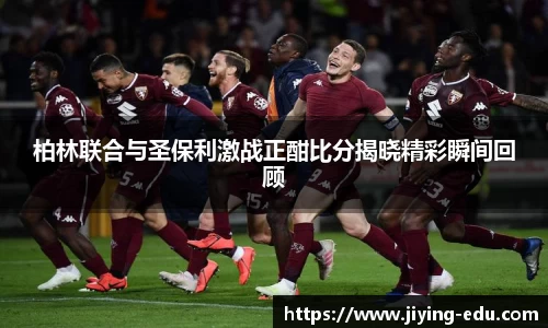 柏林联合与圣保利激战正酣比分揭晓精彩瞬间回顾
