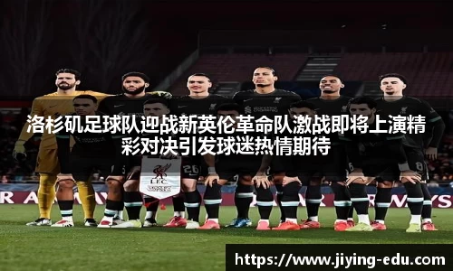 洛杉矶足球队迎战新英伦革命队激战即将上演精彩对决引发球迷热情期待