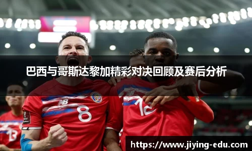 巴西与哥斯达黎加精彩对决回顾及赛后分析