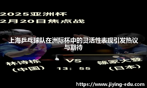 上海乒乓球队在洲际杯中的灵活性表现引发热议与期待