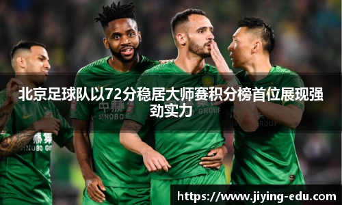 北京足球队以72分稳居大师赛积分榜首位展现强劲实力