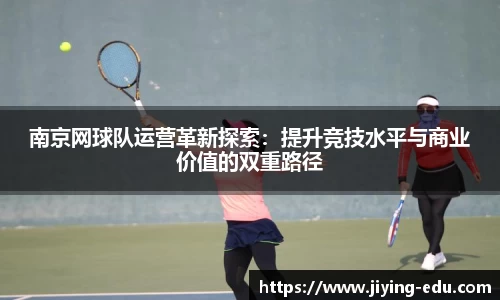 南京网球队运营革新探索：提升竞技水平与商业价值的双重路径