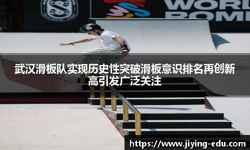 武汉滑板队实现历史性突破滑板意识排名再创新高引发广泛关注